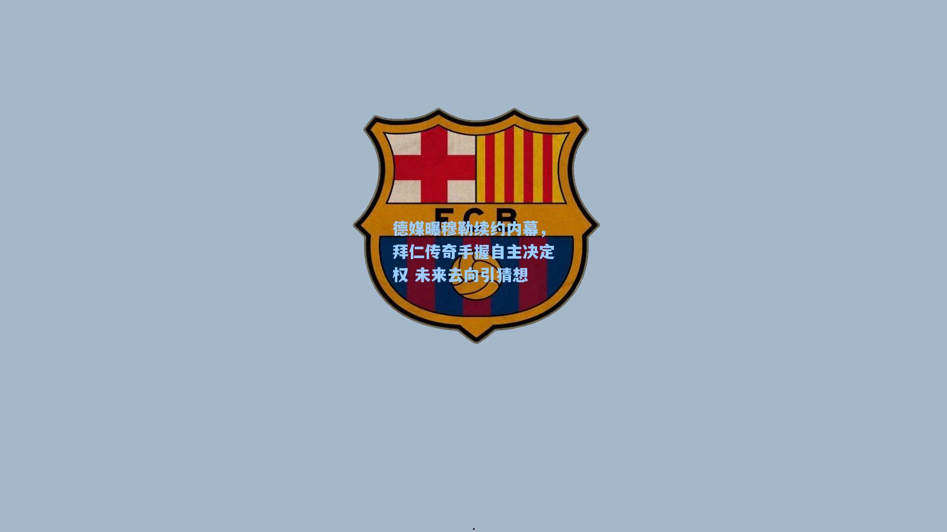 德媒曝穆勒续约内幕，拜仁传奇手握自主决定权 未来去向引猜想
