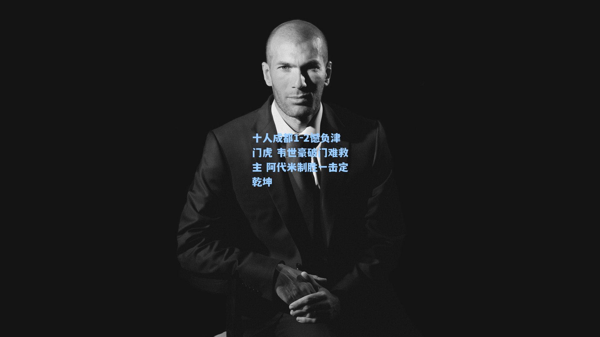 十人成都1-2憾负津门虎 韦世豪破门难救主 阿代米制胜一击定乾坤