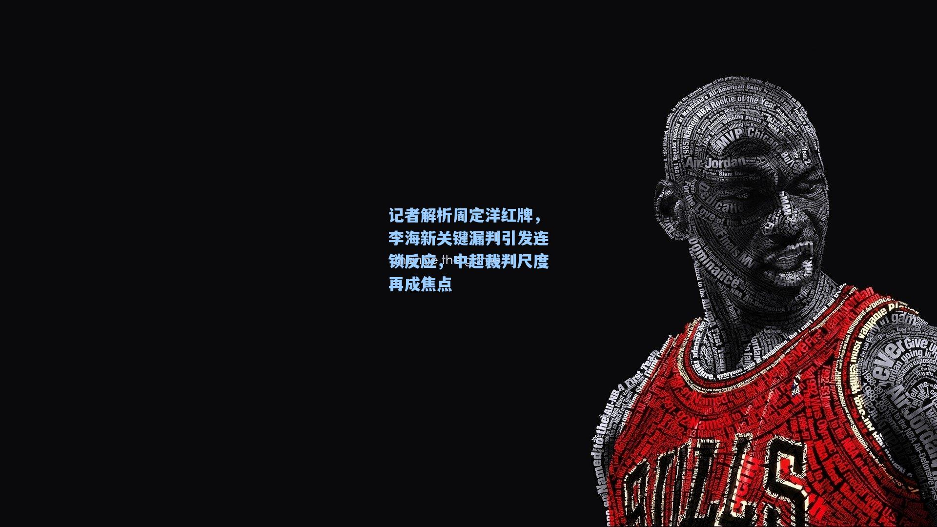 记者解析周定洋红牌，李海新关键漏判引发连锁反应，中超裁判尺度再成焦点