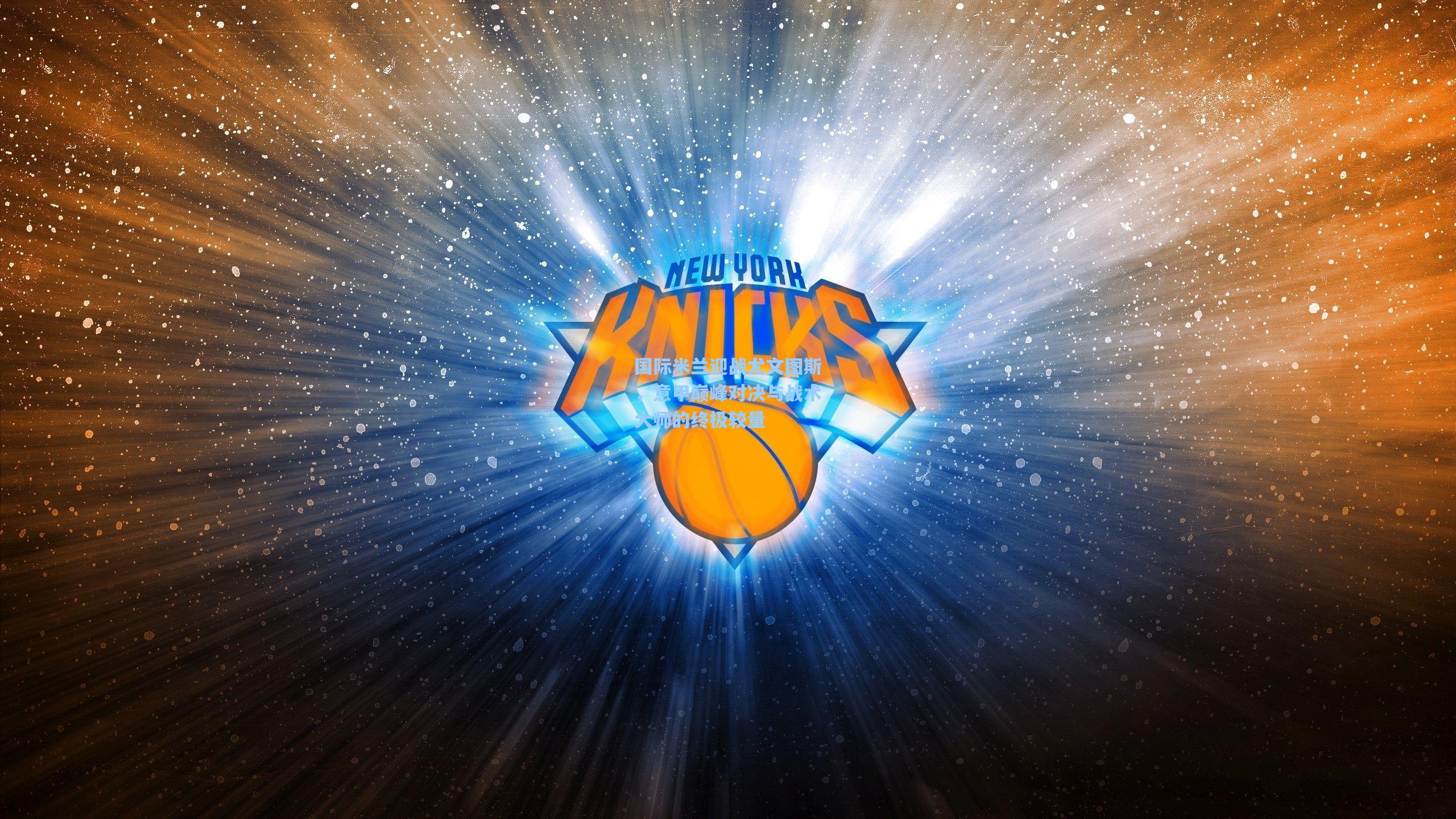 国际米兰迎战尤文图斯,意甲巅峰对决与战术大师的终极较量