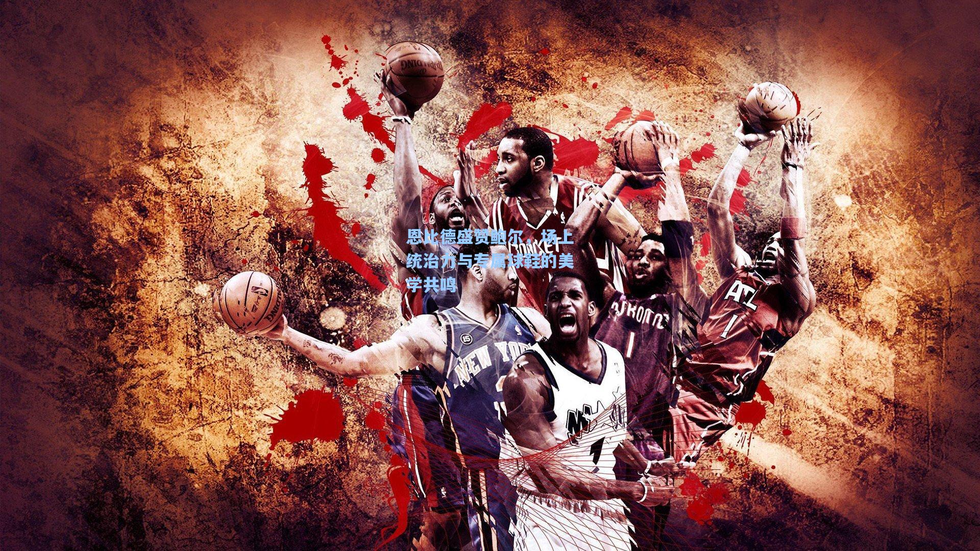 恩比德盛赞鲍尔，场上统治力与专属球鞋的美学共鸣