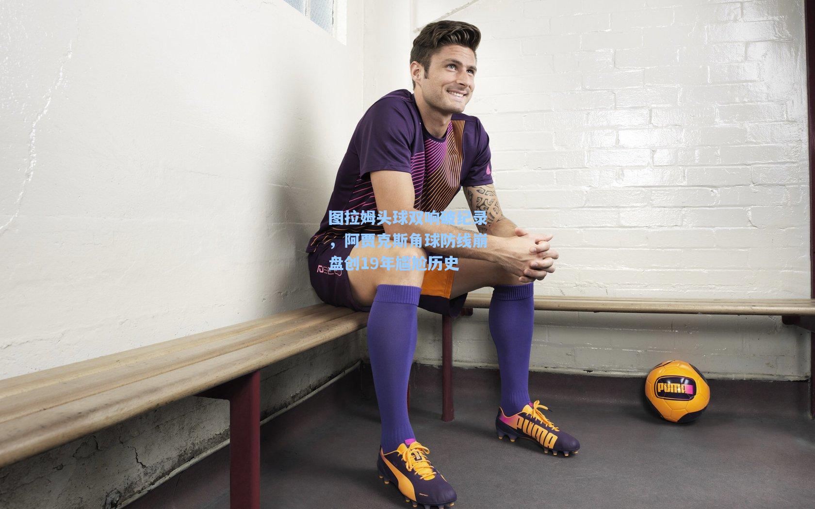 图拉姆头球双响破纪录，阿贾克斯角球防线崩盘创19年尴尬历史