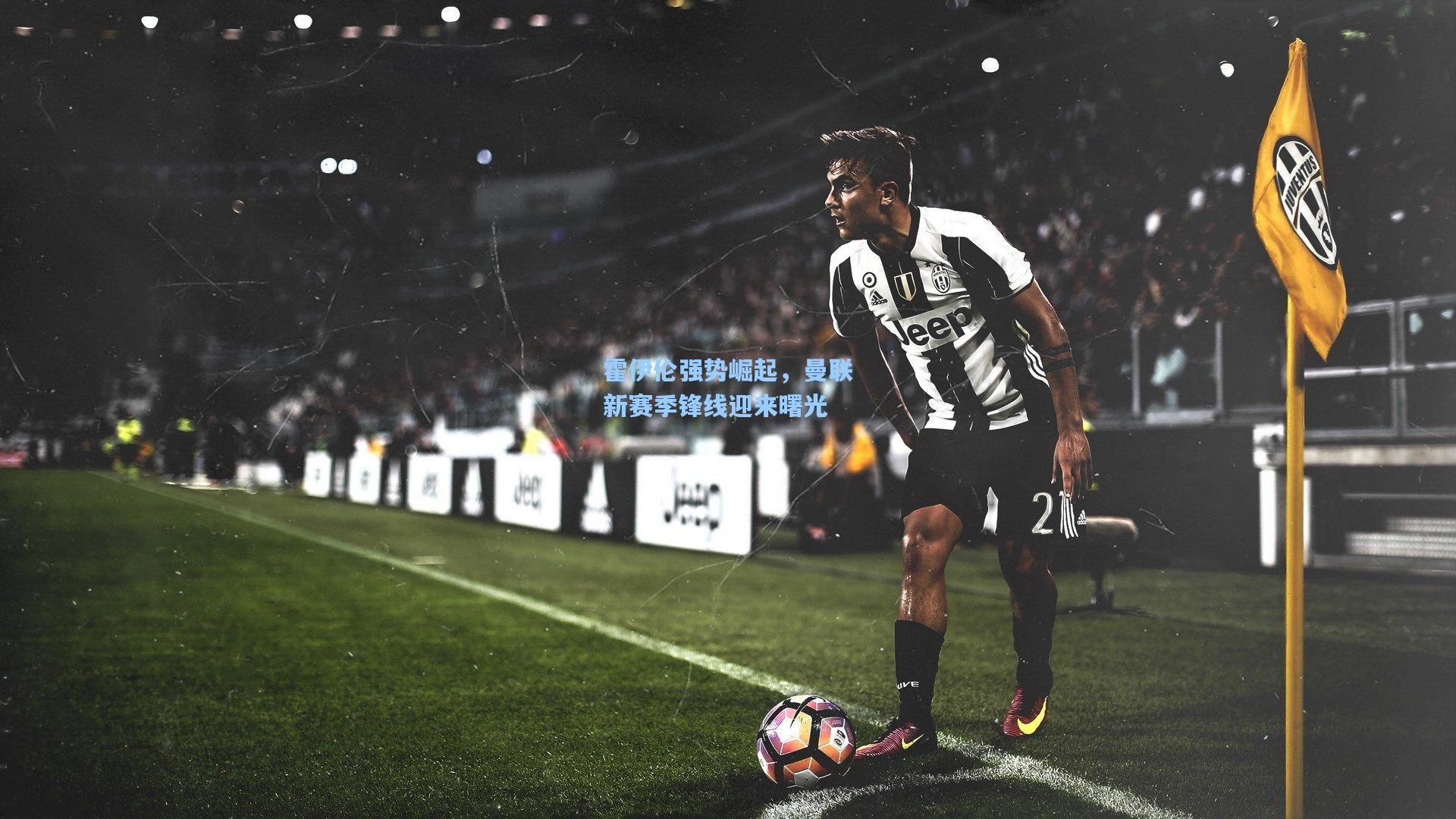 霍伊伦强势崛起，曼联新赛季锋线迎来曙光