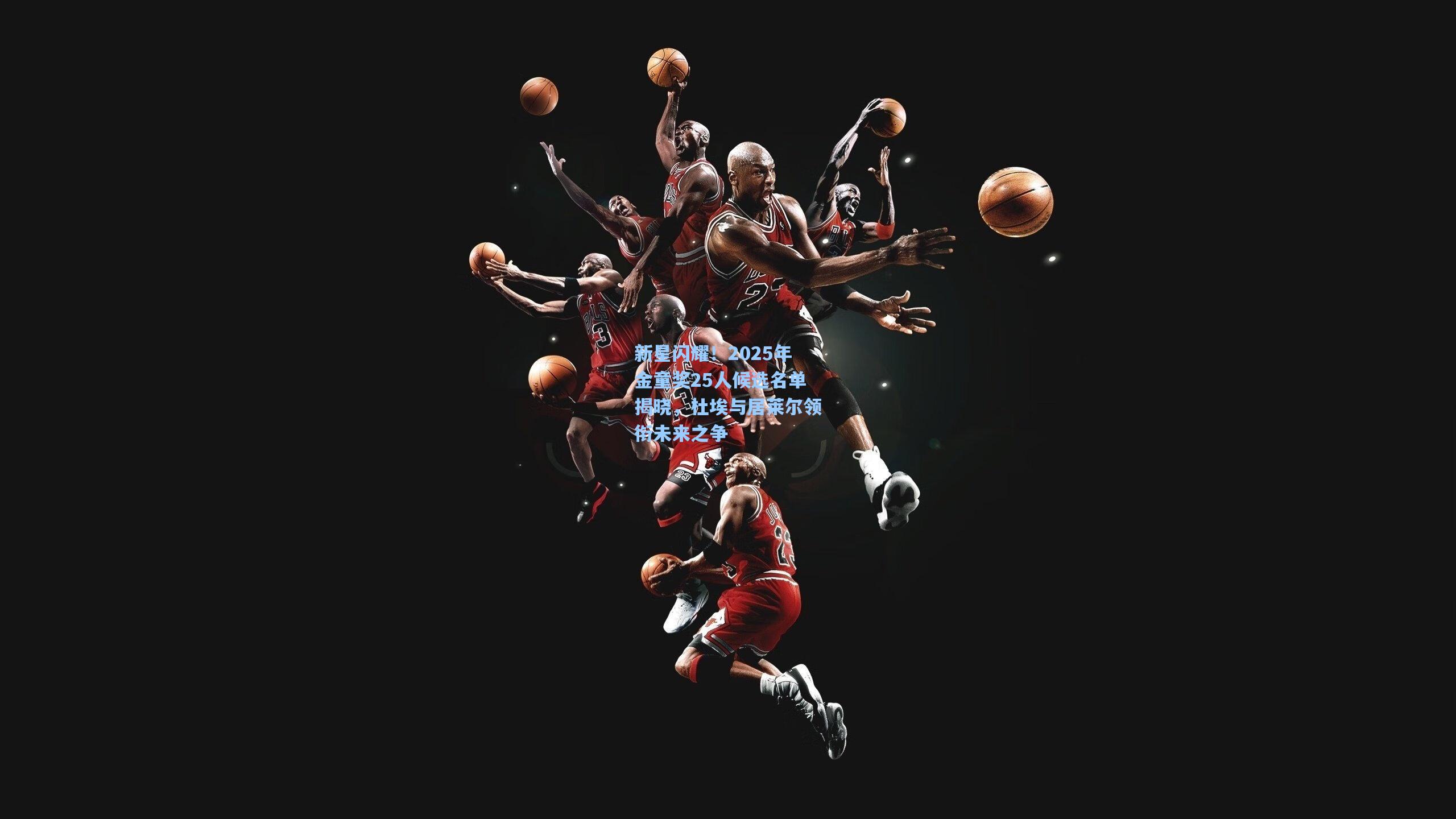 新星闪耀！2025年金童奖25人候选名单揭晓，杜埃与居莱尔领衔未来之争