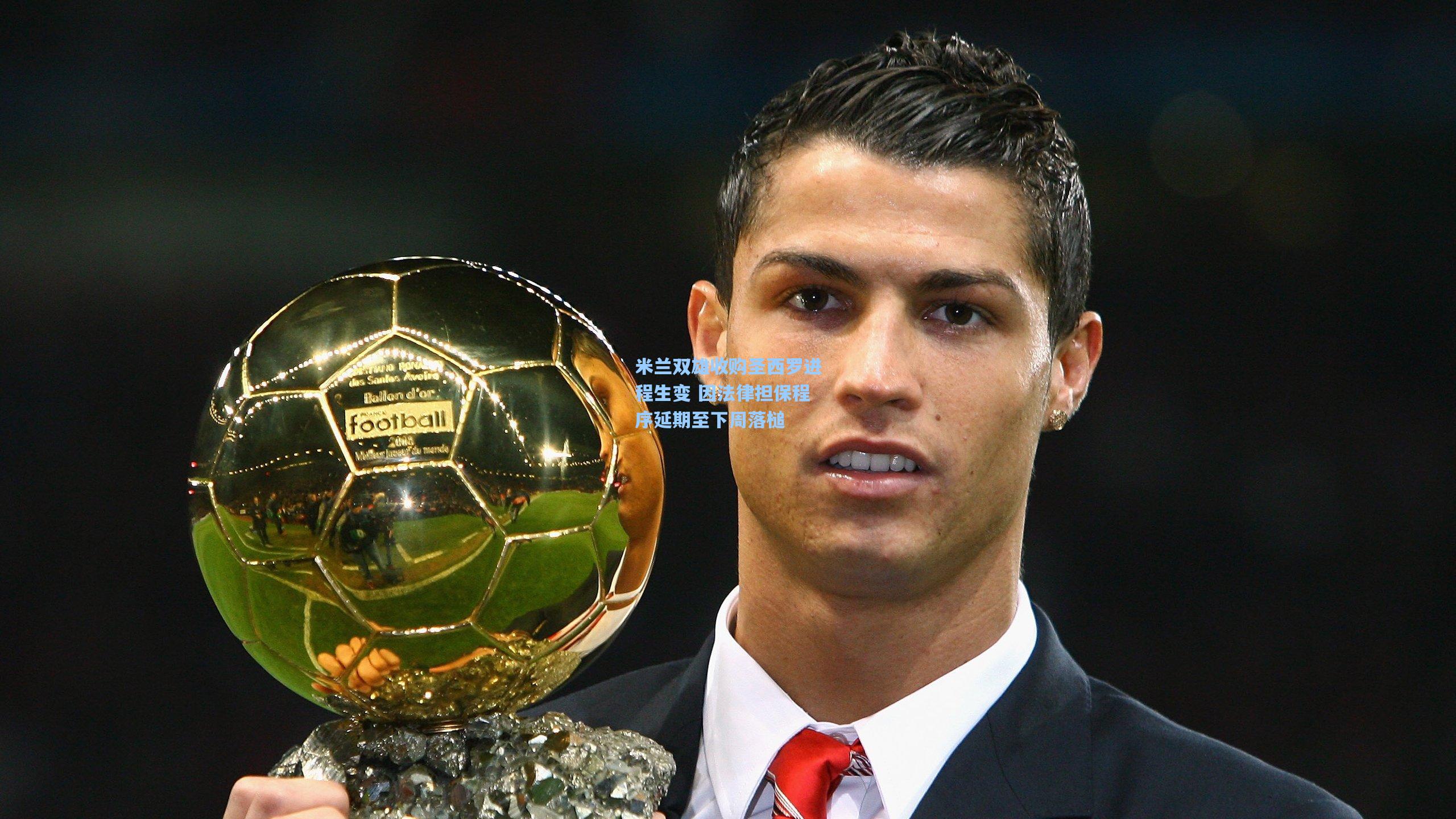 米兰双雄收购圣西罗进程生变 因法律担保程序延期至下周落槌