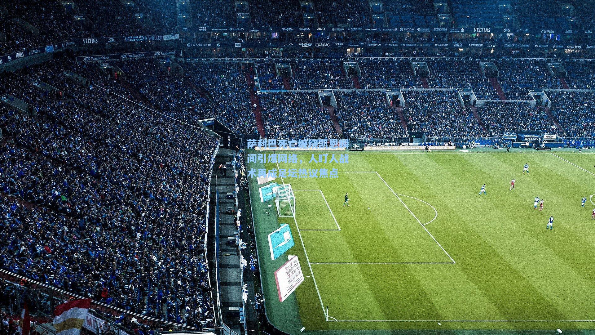 萨利巴死亡缠绕凯恩瞬间引爆网络，人盯人战术再成足坛热议焦点