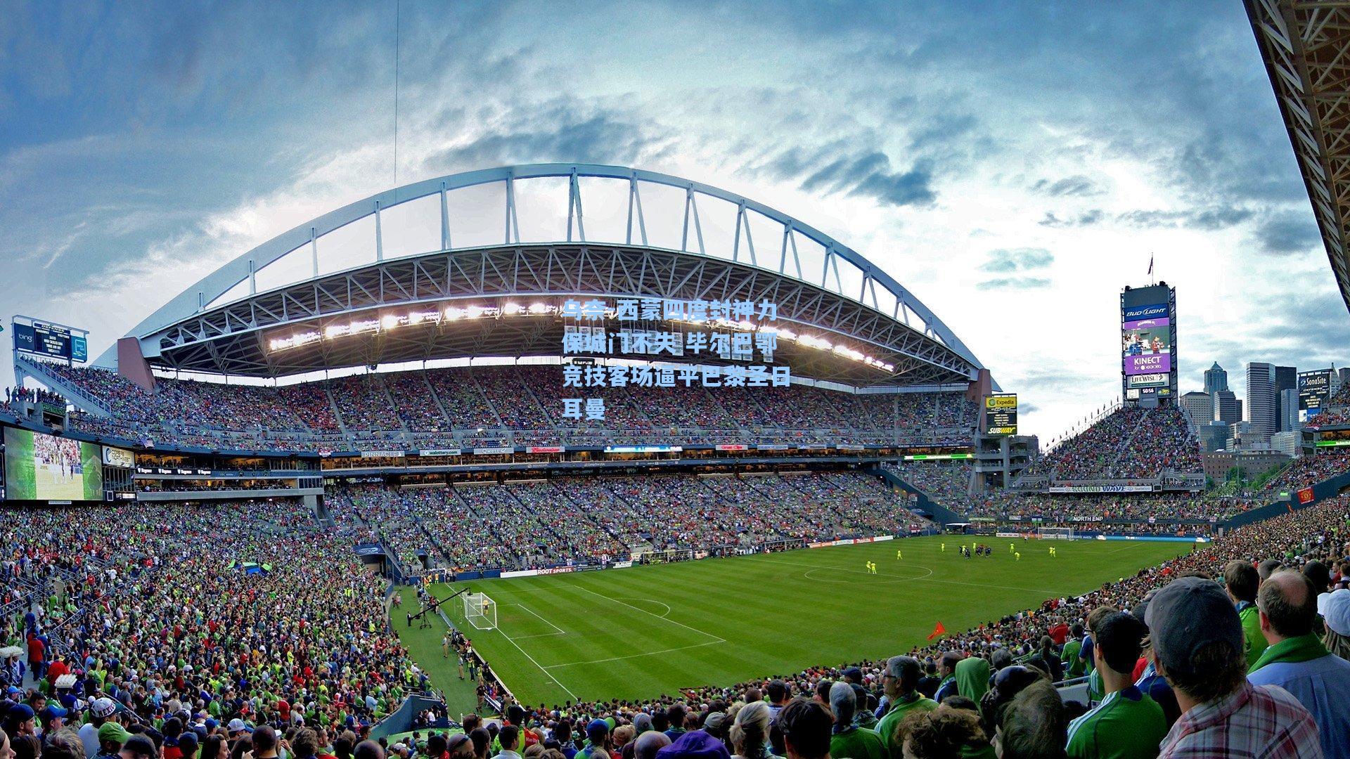 乌奈-西蒙四度封神力保城门不失 毕尔巴鄂竞技客场逼平巴黎圣日耳曼