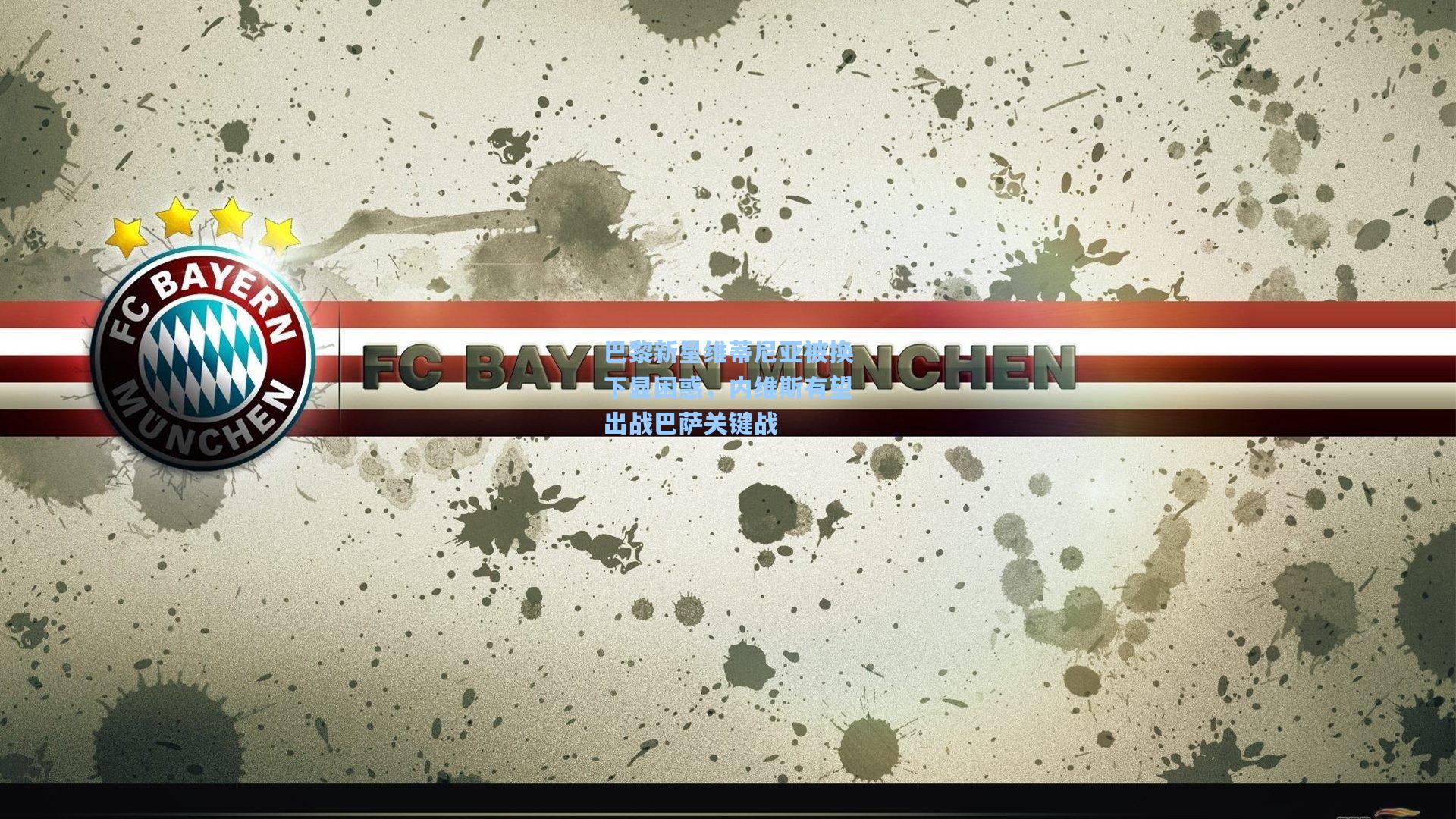 巴黎新星维蒂尼亚被换下显困惑，内维斯有望出战巴萨关键战