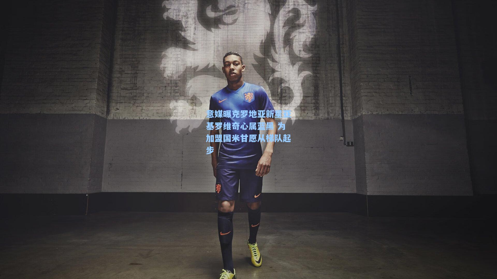 意媒曝克罗地亚新星亚基罗维奇心属蓝黑 为加盟国米甘愿从梯队起步